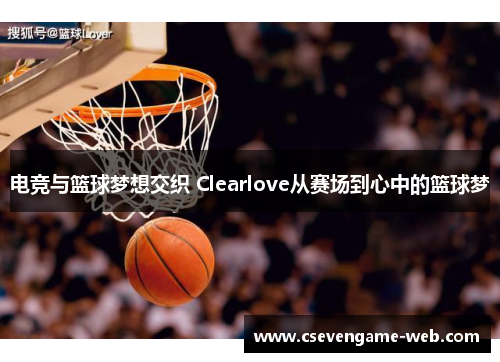 电竞与篮球梦想交织 Clearlove从赛场到心中的篮球梦