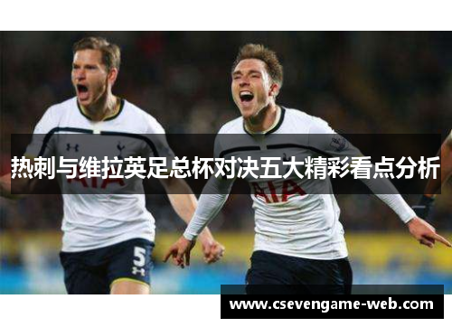 热刺与维拉英足总杯对决五大精彩看点分析