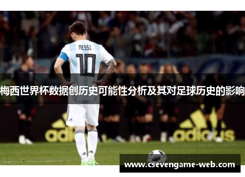 梅西世界杯数据创历史可能性分析及其对足球历史的影响