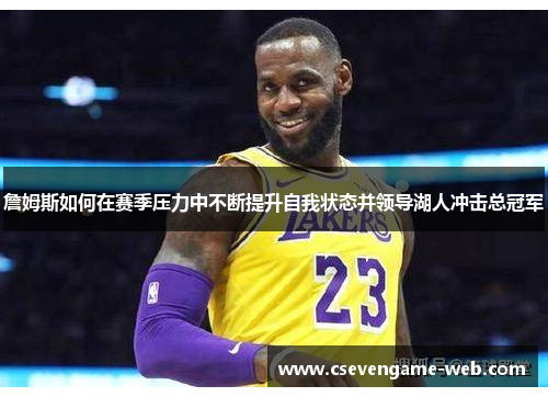 詹姆斯如何在赛季压力中不断提升自我状态并领导湖人冲击总冠军