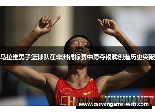 马拉维男子篮球队在非洲锦标赛中勇夺银牌创造历史突破
