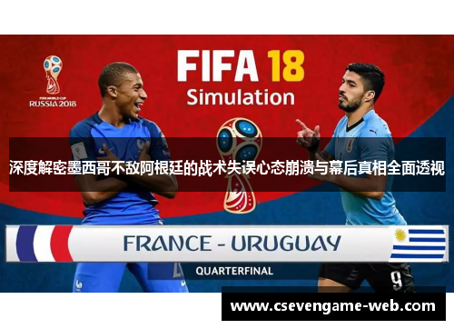 深度解密墨西哥不敌阿根廷的战术失误心态崩溃与幕后真相全面透视 深度解密墨西哥不敌阿根廷的战术失误心态崩溃与幕后真相全面透视