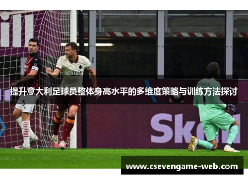 提升意大利足球员整体身高水平的多维度策略与训练方法探讨 提升意大利足球员整体身高水平的多维度策略与训练方法探讨