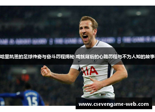 哈里凯恩的足球传奇与奋斗历程揭秘 成就背后的心路历程与不为人知的故事 哈里凯恩的足球传奇与奋斗历程揭秘 成就背后的心路历程与不为人知的故事