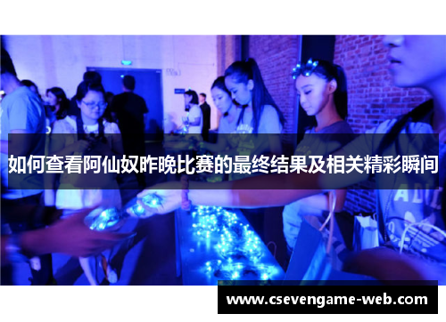 如何查看阿仙奴昨晚比赛的最终结果及相关精彩瞬间