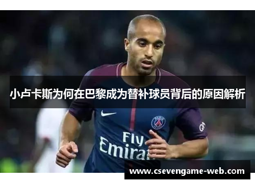 小卢卡斯为何在巴黎成为替补球员背后的原因解析 小卢卡斯为何在巴黎成为替补球员背后的原因解析
