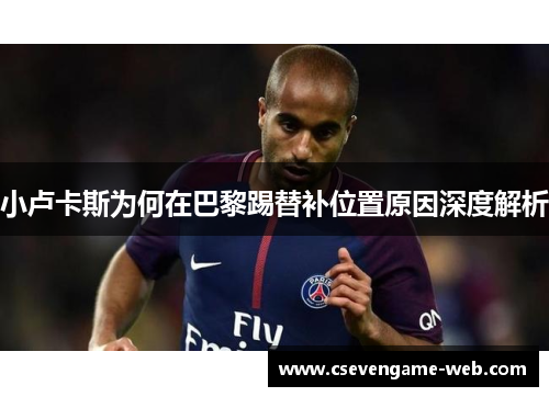 小卢卡斯为何在巴黎踢替补位置原因深度解析 小卢卡斯为何在巴黎踢替补位置原因深度解析