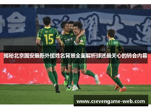 揭秘北京国安最新外援姓名背景全面解析球迷最关心的转会内幕