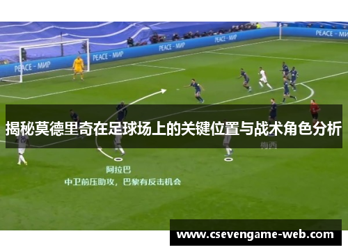 揭秘莫德里奇在足球场上的关键位置与战术角色分析