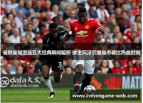 曼联曼城激战五大经典瞬间解析 谁主沉浮引爆曼市德比热血时刻