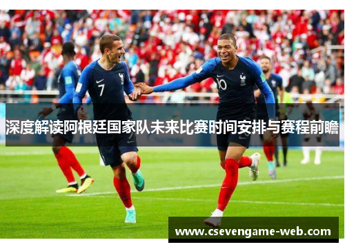 深度解读阿根廷国家队未来比赛时间安排与赛程前瞻 深度解读阿根廷国家队未来比赛时间安排与赛程前瞻