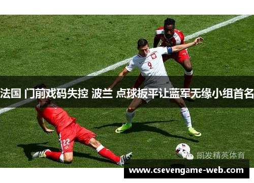 法国 门前戏码失控 波兰 点球扳平让蓝军无缘小组首名 法国 门前戏码失控 波兰 点球扳平让蓝军无缘小组首名